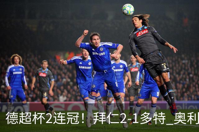 德超杯2连冠！拜仁2-1多特 奥利塞传射布朗破门 本塞拜尼补时染红