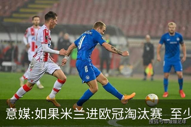 意媒:如果米兰进欧冠淘汰赛 至少拿5837万奖金